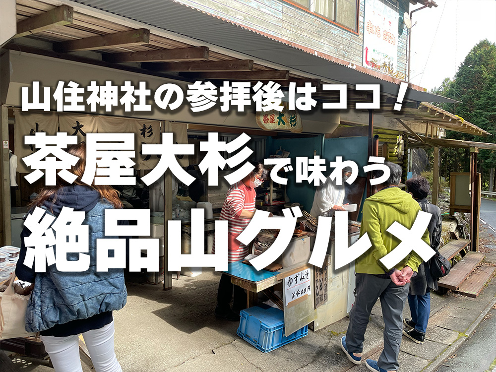 山住神社の参拝後はココで決まり！「茶屋大杉」で味わう、絶品山グルメと癒しのひととき